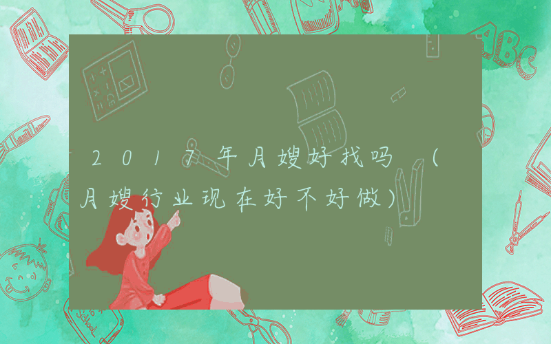 2017年月嫂好找吗 (月嫂行业现在好不好做)